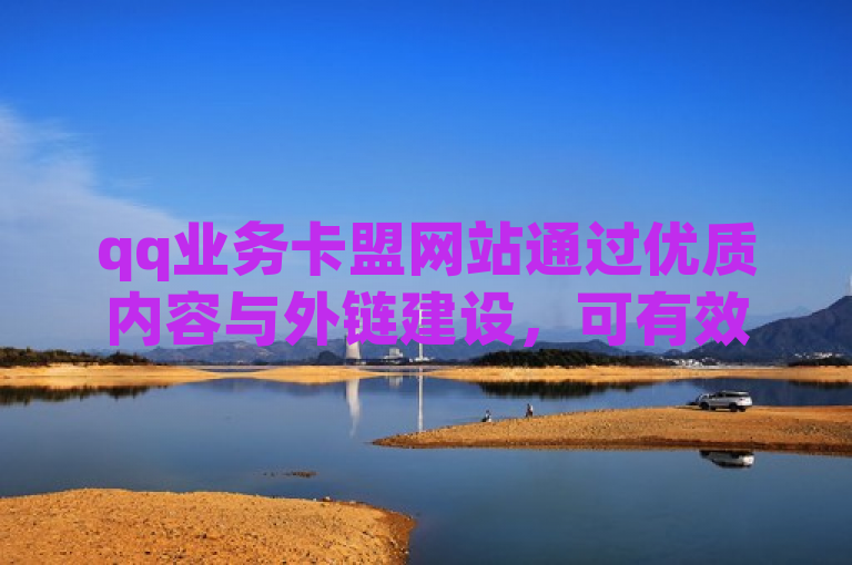 qq业务卡盟网站通过优质内容与外链建设，可有效提升网站权重。