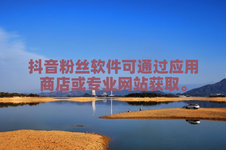 抖音粉丝软件可通过应用商店或专业网站获取。