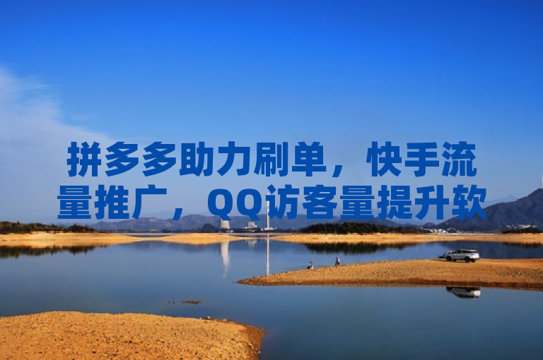拼多多助力刷单，快手流量推广，QQ访客量提升软件一站式服务。