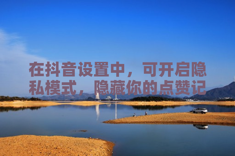 在抖音设置中，可开启隐私模式，隐藏你的点赞记录。