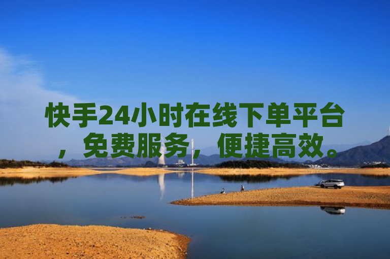 快手24小时在线下单平台，免费服务，便捷高效。