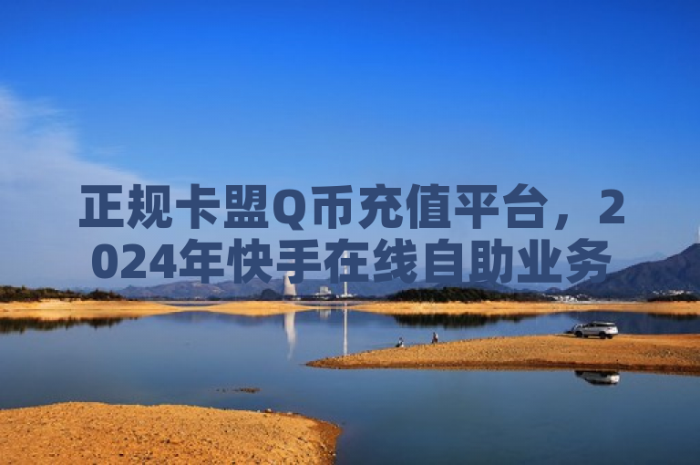 正规卡盟Q币充值平台，2024年快手在线自助业务平台。