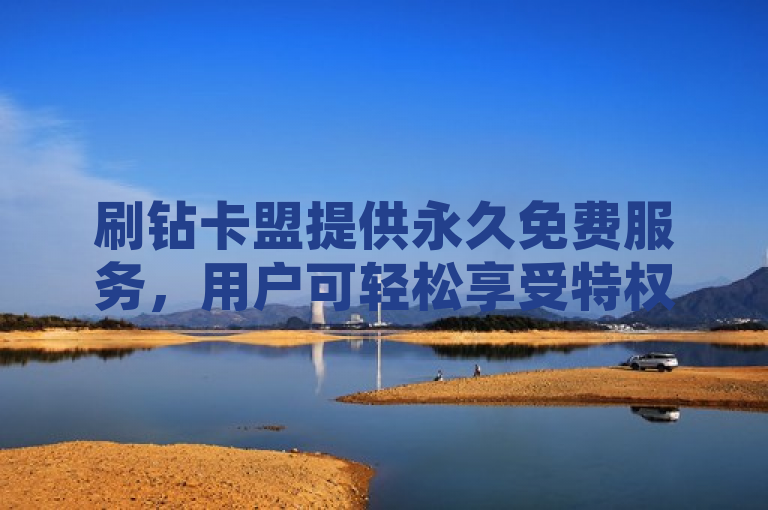 刷钻卡盟提供永久免费服务，用户可轻松享受特权。