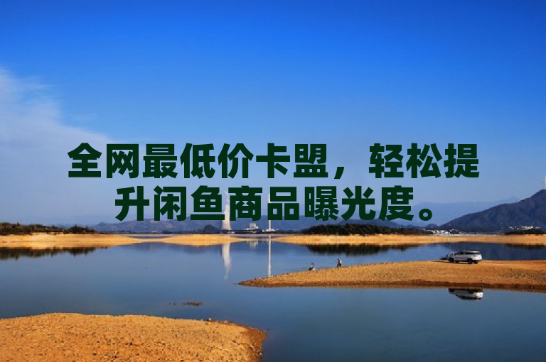 全网最低价卡盟，轻松提升闲鱼商品曝光度。