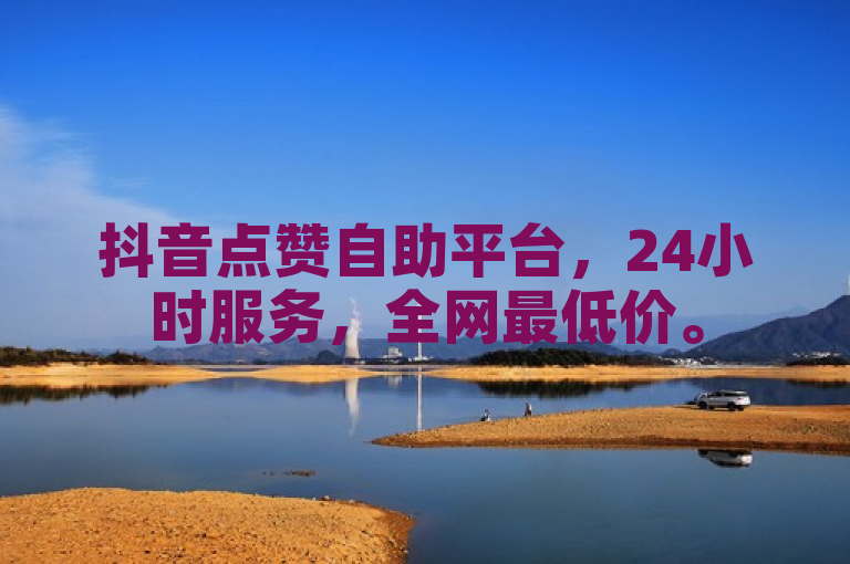 抖音点赞自助平台，24小时服务，全网最低价。