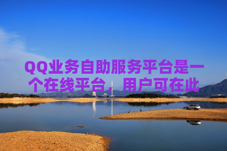 QQ业务自助服务平台是一个在线平台，用户可在此自行处理QQ相关业务。