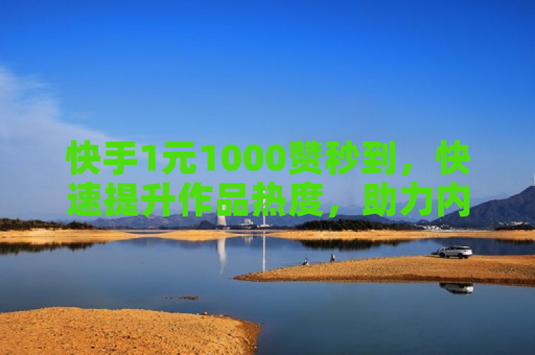 快手1元1000赞秒到，快速提升作品热度，助力内容传播。