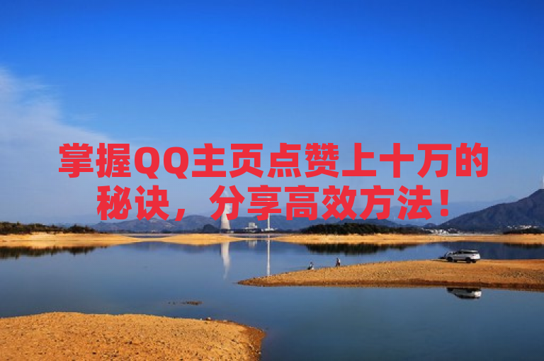 掌握QQ主页点赞上十万的秘诀，分享高效方法！