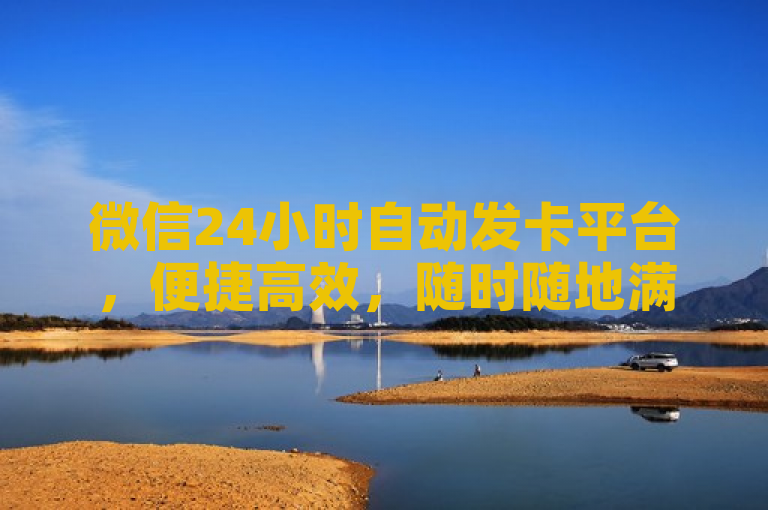 微信24小时自动发卡平台，便捷高效，随时随地满足你的支付需求。