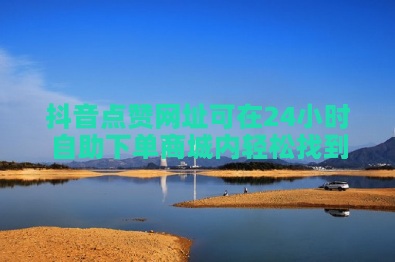 抖音点赞网址可在24小时自助下单商城内轻松找到。
