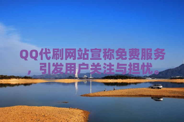 QQ代刷网站宣称免费服务，引发用户关注与担忧。