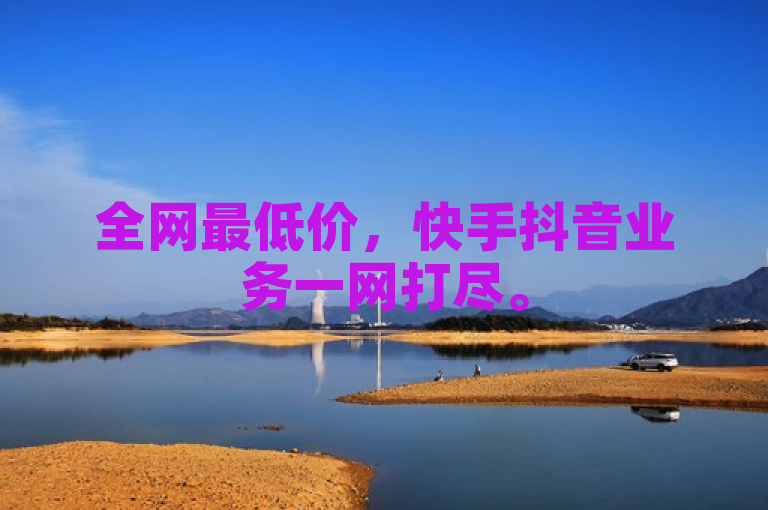 全网最低价，快手抖音业务一网打尽。