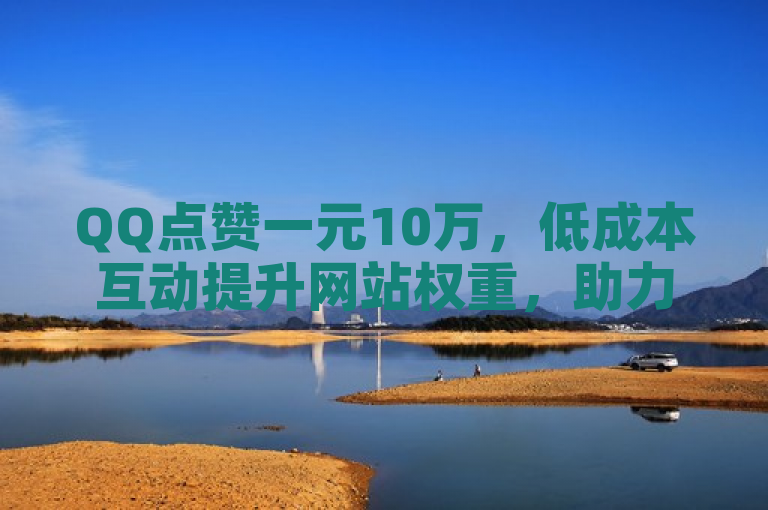 QQ点赞一元10万，低成本互动提升网站权重，助力SEO优化。