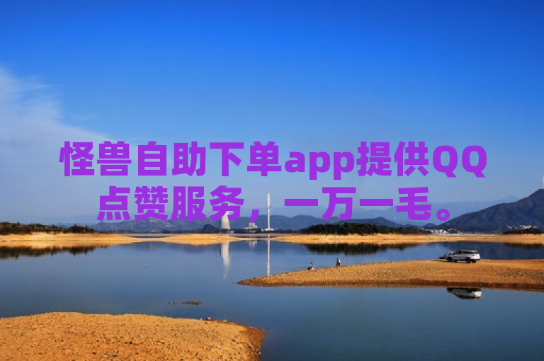 怪兽自助下单app提供QQ点赞服务，一万一毛。