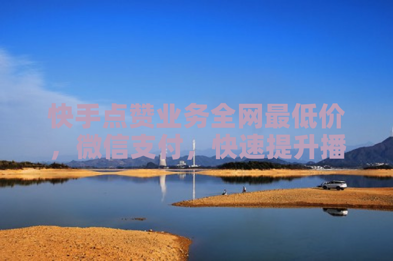 快手点赞业务全网最低价，微信支付，快速提升播放量！