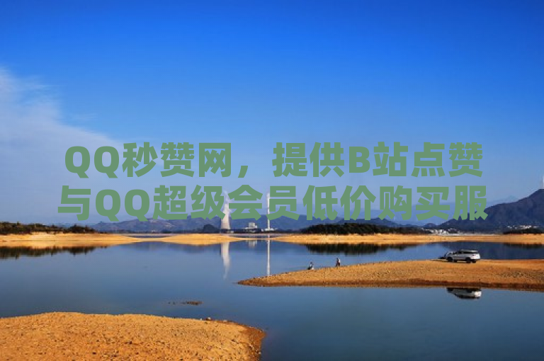 QQ秒赞网，提供B站点赞与QQ超级会员低价购买服务。