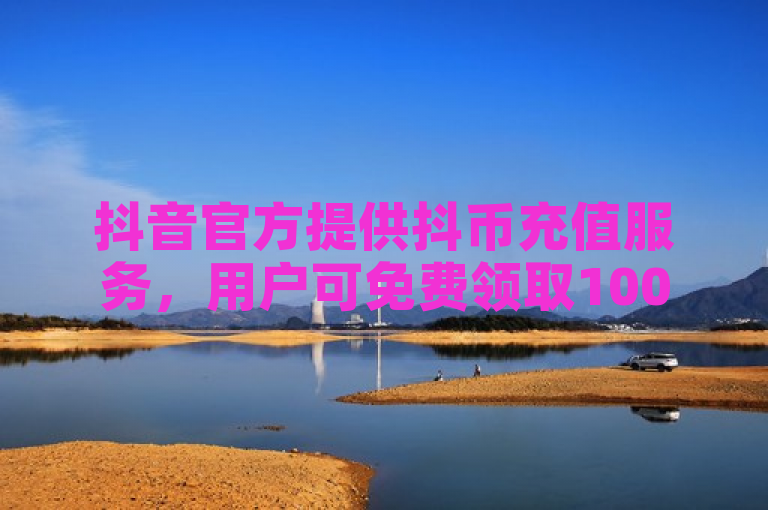 抖音官方提供抖币充值服务，用户可免费领取10000名片。
