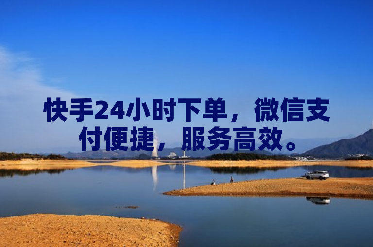 快手24小时下单，微信支付便捷，服务高效。