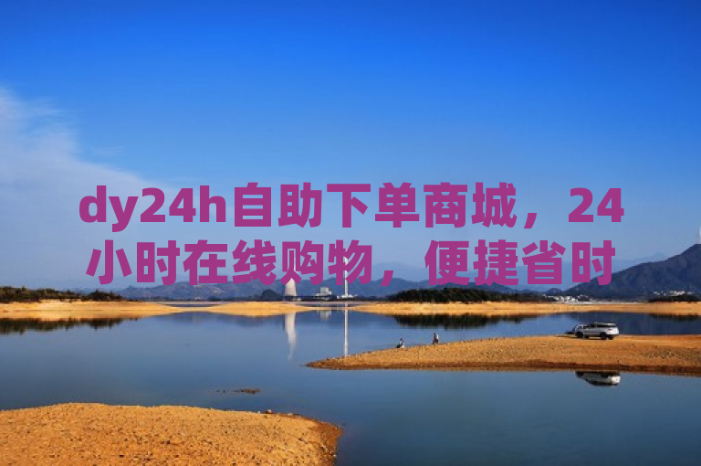 dy24h自助下单商城，24小时在线购物，便捷省时，轻松购。