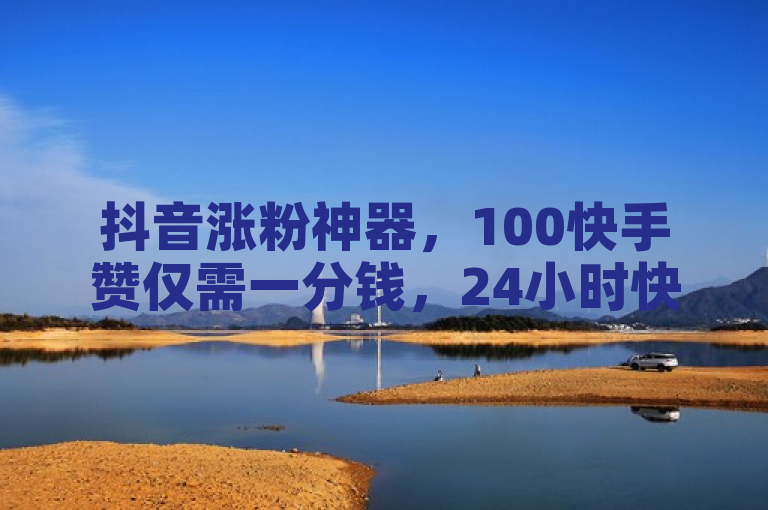 抖音涨粉神器，100快手赞仅需一分钱，24小时快速增粉。