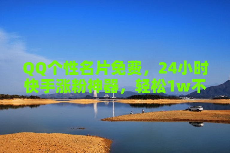 QQ个性名片免费，24小时快手涨粉神器，轻松1w不是梦。