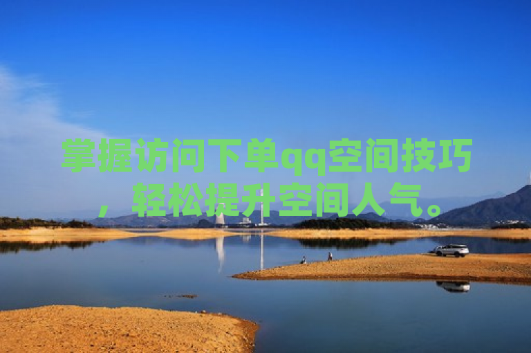 掌握访问下单qq空间技巧，轻松提升空间人气。