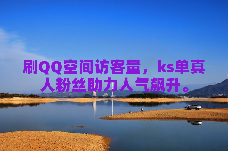刷QQ空间访客量，ks单真人粉丝助力人气飙升。
