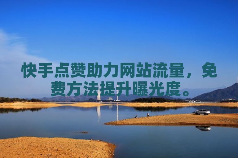 快手点赞助力网站流量，免费方法提升曝光度。