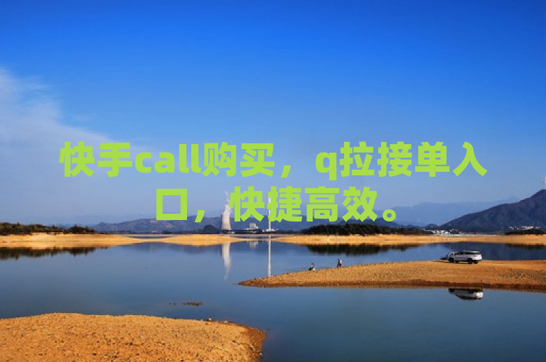 快手call购买，q拉接单入口，快捷高效。