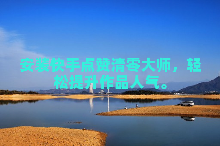 安装快手点赞清零大师，轻松提升作品人气。