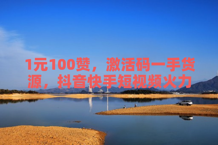 1元100赞，激活码一手货源，抖音快手短视频火力全开。