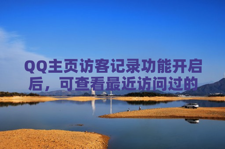 QQ主页访客记录功能开启后，可查看最近访问过的用户。