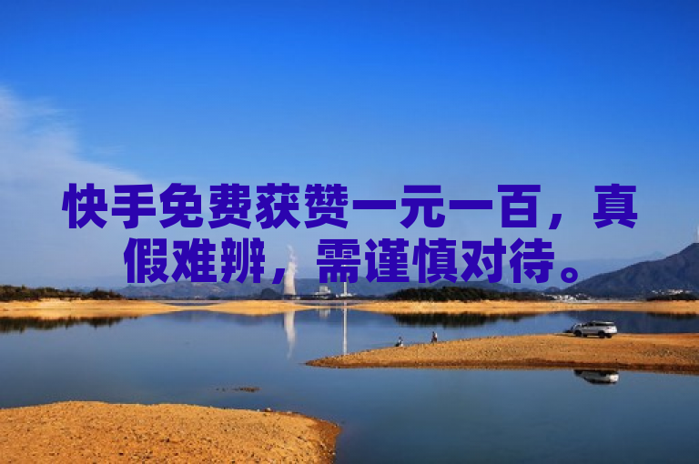 快手免费获赞一元一百，真假难辨，需谨慎对待。