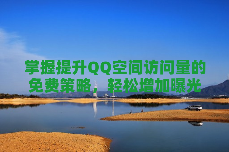 掌握提升QQ空间访问量的免费策略，轻松增加曝光度。