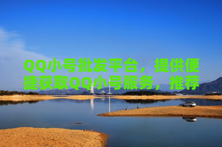 QQ小号批发平台，提供便捷获取QQ小号服务，推荐可靠网站。