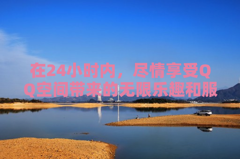 在24小时内，尽情享受QQ空间带来的无限乐趣和服务。