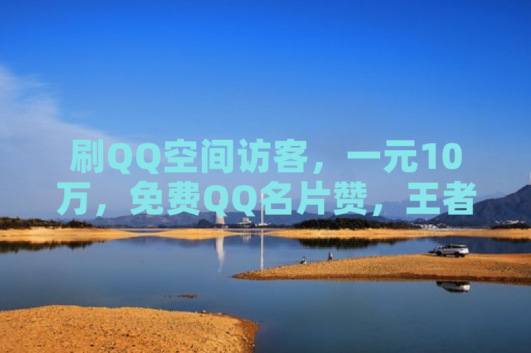 刷QQ空间访客，一元10万，免费QQ名片赞，王者主页秒赞。