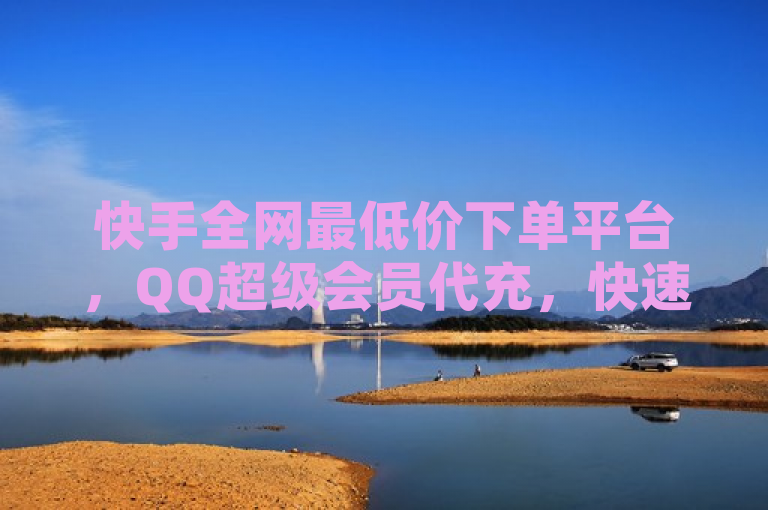 快手全网最低价下单平台，QQ超级会员代充，快速提升主页名片点赞。