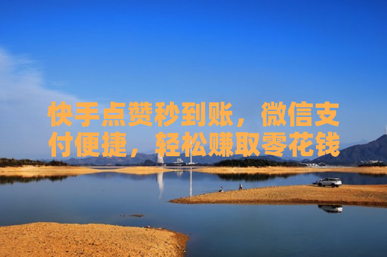 快手点赞秒到账，微信支付便捷，轻松赚取零花钱。