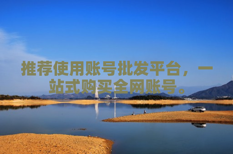 推荐使用账号批发平台，一站式购买全网账号。