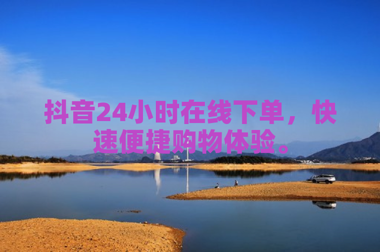 抖音24小时在线下单，快速便捷购物体验。