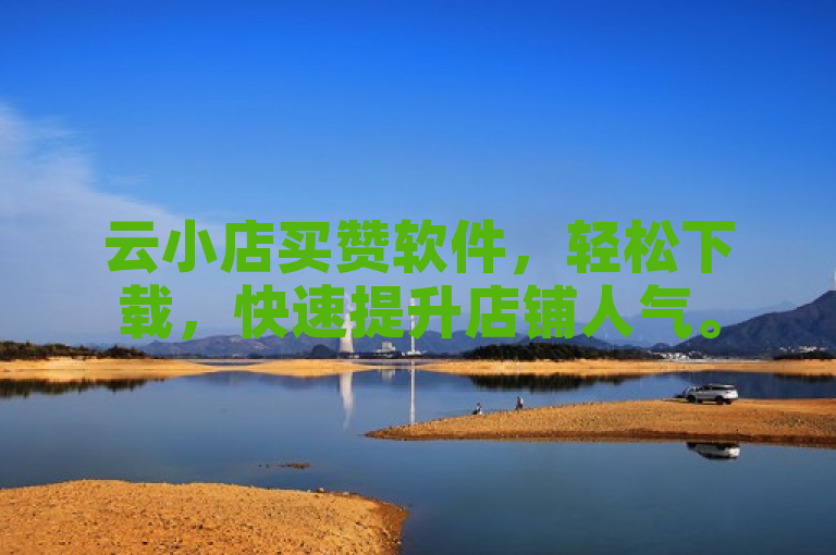 云小店买赞软件，轻松下载，快速提升店铺人气。