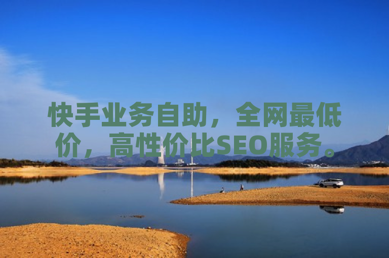 快手业务自助，全网最低价，高性价比SEO服务。