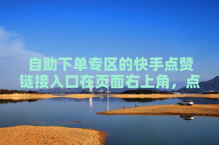 自助下单专区的快手点赞链接入口在页面右上角，点击即可进入。