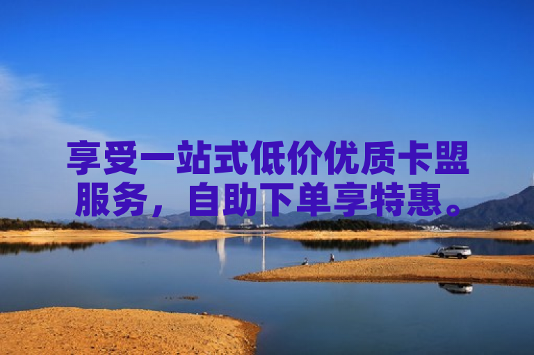 享受一站式低价优质卡盟服务，自助下单享特惠。