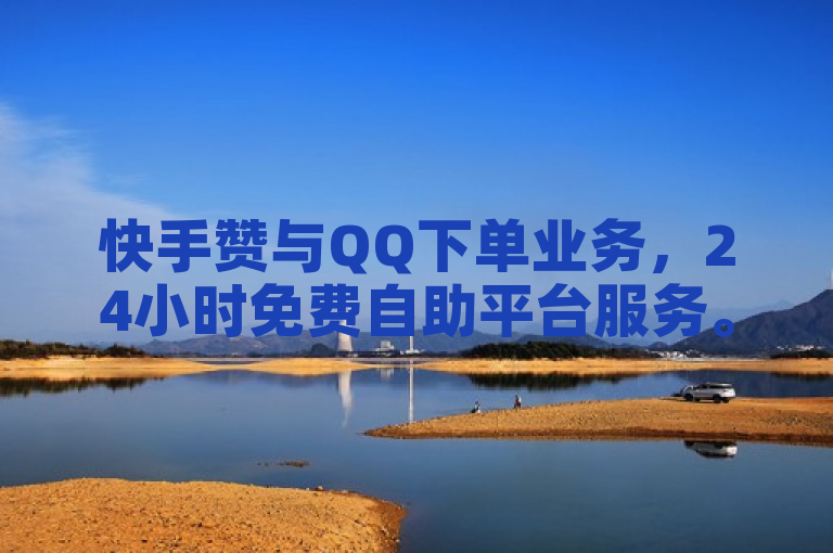 快手赞与QQ下单业务，24小时免费自助平台服务。