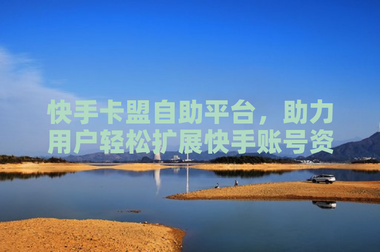 快手卡盟自助平台，助力用户轻松扩展快手账号资源。