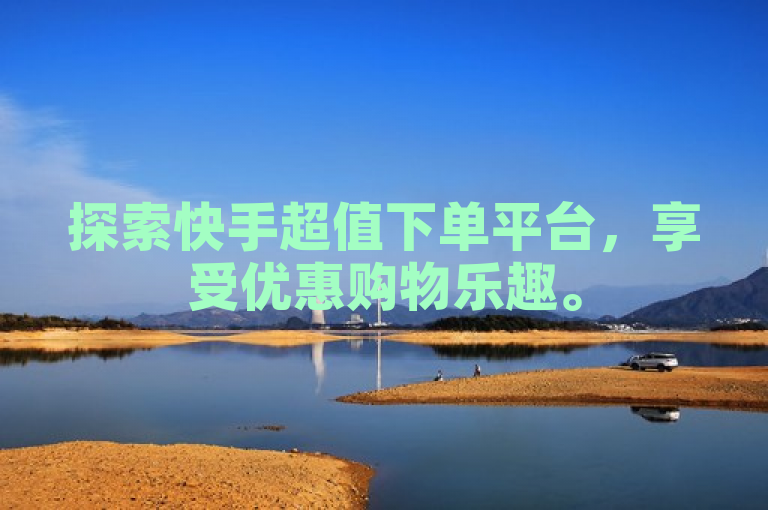 探索快手超值下单平台，享受优惠购物乐趣。