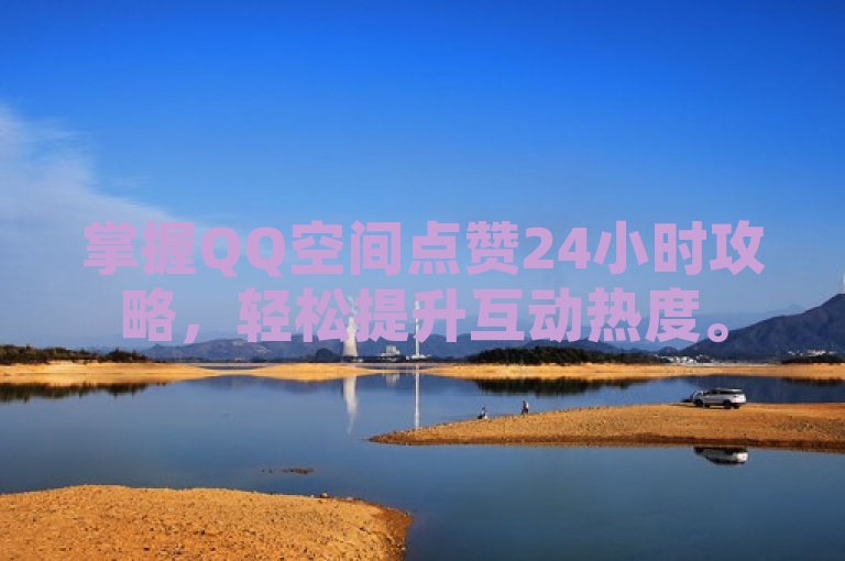 掌握QQ空间点赞24小时攻略，轻松提升互动热度。