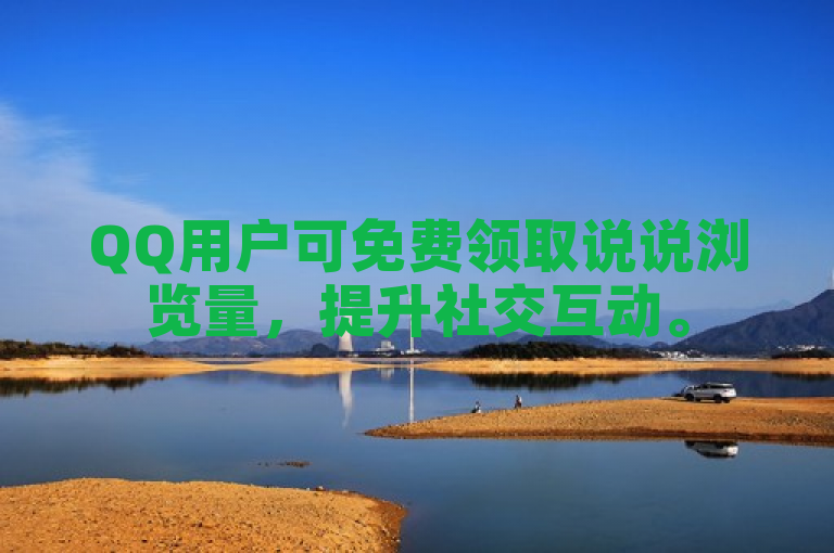 QQ用户可免费领取说说浏览量，提升社交互动。
